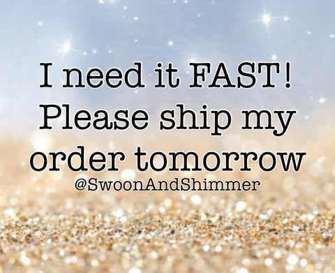 Swoon And Shimmer Order Upgrade, ship my order tomorrow, expedite priority order, move me to the front of the line!